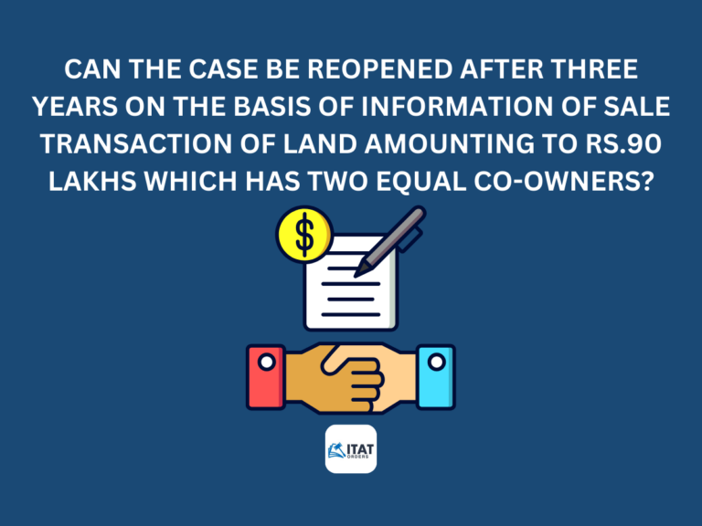 CAN THE CASE BE REOPENED AFTER THREE YEARS ON THE BASIS OF INFORMATION OF SALE TRANSACTION OF A LAND AMOUNTING TO RS.90 LAKHS WHICH HAS TWO EQUAL CO-OWNERS?